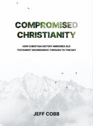 Compromised Christianity : How Christian History Mirrored Old Testament Disobedience Through to This Day