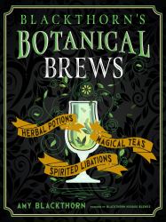 Blackthorn's Botanical Brews : Herbal Potions, Magical Teas, and Spirited Libations