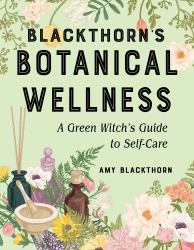 Blackthorn's Botanical Wellness : A Green Witch's Guide to Self-Care