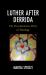 Luther after Derrida : The Deconstructive Drive of Theology