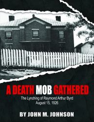 A Death Mob Gathered : The Lynching of Raymond Arthur Byrd- August 15 1926