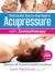 The Essential Step-By-Step Guide to Acupressure with Aromatherapy : Relief for 64 Common Health Conditions