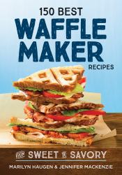 150 Best Waffle Maker Recipes : From Sweet to Savory