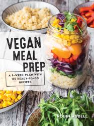 Vegan Meal Prep : A 5-Week Plan with 125 Ready-To-Go Recipes