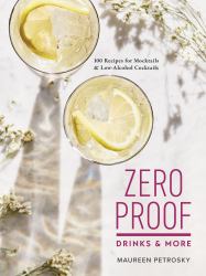 Zero Proof Drinks and More : 100 Recipes for Mocktails and Low-Alcohol Cocktails