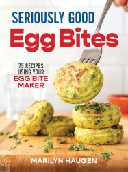 Seriously Good Egg Bites : 75 Recipes Using Your Egg Bite Maker