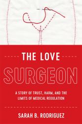 The Love Surgeon : A Story of Trust, Harm, and the Limits of Medical Regulation