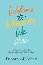 Welcome to Wherever We Are : A Memoir of Family, Caregiving, and Redemption