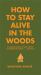 How to Stay Alive in the Woods : A Complete Guide to Food, Shelter and Self-Preservation Anywhere