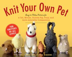 Knit Your Own Pet : Easy-To-Follow Patterns for Beginners and Young Knitters