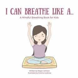 I Can Breathe Like A... : A Mindful Breathing Book for Kids