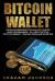 Bitcoin Wallet : The No-Nonsense Bitcoin Wallet Starter Guide for Beginners - All about Bitcoin, Cryptocurrency, Trading, Mining and Investing