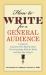 How to Write for a General Audience : A Guide for Academics Who Want to Share Their Knowledge with the World and Have Fun Doing It