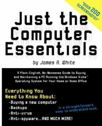 Just the Computer Essentials : A Plain-English, No-Nonsense Guide to Buying and Maintaining a PC Running the Windows Vista, Operating System for Your Home or Home Office