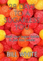 28 Days to a Sugarless You : Slash Your Sugar Intake in Just Four Weeks