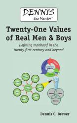 Dennis the Mentor (TM) Twenty-One Values of Real Men and Boys : Defining Manhood in the Twenty-First Century and Beyond