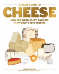 A Field Guide to Cheese : How to Select, Enjoy, and Pair the World's Best Cheeses