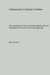 Cybersecurity in Lifestyle & Hobbies : The Unbelievable Truths and Hidden Realities That Are Protecting Our Personal Lives in the Digital Age