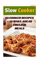 Slow Cooker: 60 Cooker Recipes + 20 Make-Ahead Freezer Meals : (Slow Cooker Recipes, Slow Cooker Cookbook)