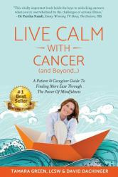 Live Calm with Cancer (and Beyond... ) : A Patient and Caregiver Guide to Finding More Ease Through the Power of Mindfulness