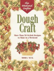 Dough Craft : More Than 50 Stylish Designs to Make and Decorate in a Weekend