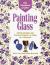 Painting Glass : Stylish Designs and Practical Projects to Paint in a Weekend