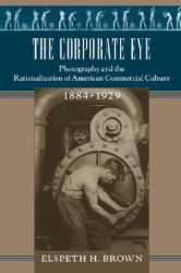 The Corporate Eye : Photography and the Rationalization of American Commercial Culture, 1884-1929