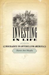 Investing in Life : Insurance in Antebellum America