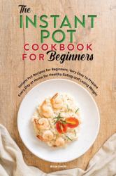 The Instant Pot Cookbook for Beginners : Instant Pot Recipes for Beginners, Very Easy to Prepare Every Day at Home for Healthy Eating and Losing Weight