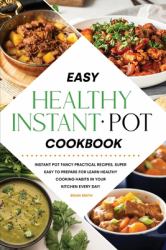 Easy Healthy Instant Pot Cookbook : Instant Pot Fancy Practical Recipes, Super Easy to Prepare for Learn Healthy Cooking Habits in Your Kitchen Every Day!