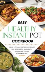 Easy Healthy Instant Pot Cookbook : Instant Pot Fancy Practical Recipes, Super Easy to Prepare for Learn Healthy Cooking Habits in Your Kitchen Every Day!