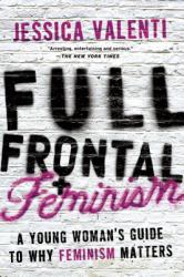 Full Frontal Feminism : A Young Woman's Guide to Why Feminism Matters