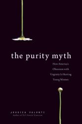 The Purity Myth : How America's Obsession with Virginity Is Hurting Young Women