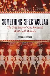 Something Spectacular : The True Story of One Rockette's Battle with Bulimia