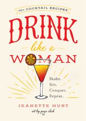 Drink Like a Woman : Shake. Stir. Conquer. Repeat