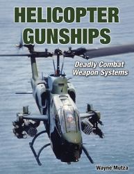 Helicopter Gunships : Deadly Combat Weapon Systems