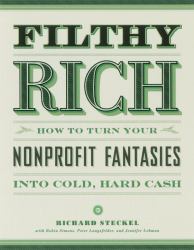 Filthy Rich : How to Turn Your Nonprofit Fantasies into Cold, Hard Cash