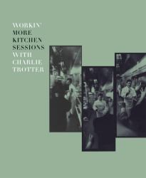 Workin' More Kitchen Sessions with Charlie Trotter : [a Cookbook]