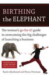 Birthing the Elephant : The Woman's Go-For-It! Guide to Overcoming the Big Challenges of Launching a Business