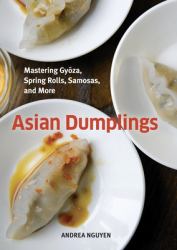 Asian Dumplings : Mastering Gyoza, Spring Rolls, Samosas, and More [a Cookbook]