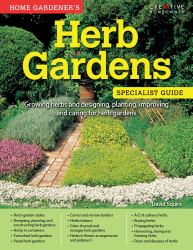 Home Gardener's Herb Gardens : Growing Herbs and Designing, Planting, Improving and Caring for Herb Gardens