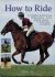 How to Ride : A Complete Professional Riding Course - from Getting Started to Achieving Excellence