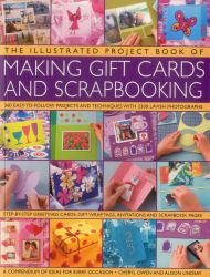 The Illustrated Project Book of Making Gift Cards and Scrapbooking : 360 Easy-To-follow Projects and Techniques with 2300 Lavish Photographs