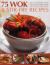 75 Wok and Stir-Fry Recipes : Spicy and Aromatic Dishes Shown Step by Step in over 350 Superb Photographs