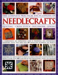 The Complete Practical Encyclopedia of Needlecrafts : Quilting, Cross Stitch, Patchwork, Sewing