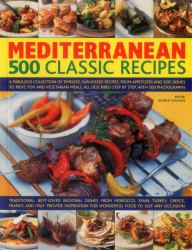 Mediterranean : A Fabulous Collection of Timeless, Sun-Kissed Recipes, from Appetizers and Side Dishes to Meat, Fish and Vegetarian Meals, All Described Step by Step, with 500 Photographs: 500 Classic Recipes