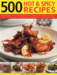 500 Hot and Spicy Recipes : Bring the Pungent Tastes and Aromas of Spices into Your Kitchen with Heart-Warming, Piquant Recipes from the Spice-Loving Cuisines of the World, Shown in More Than 500 Mouthwatering Photographs