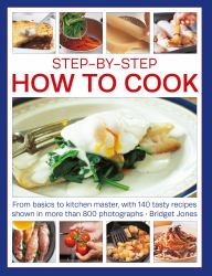 Ste by Step How to Cook : From Basics to Kitchen Master, With 140 Tasty Recipes Shown in More Than 800 Photographs