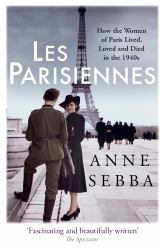 Les Parisiennes : How the Women of Paris Lived, Loved and Died in The 1940s