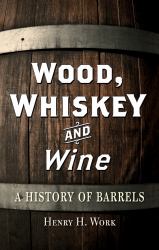 Wood, Whiskey and Wine : A History of Barrels